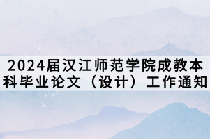 2024屆漢江師范學院成教本科畢業論文（設計）工作通知