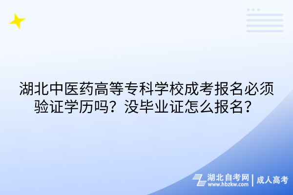 湖北中醫藥高等專科學校成考報名必須驗證學歷嗎？沒畢業證怎么報名？