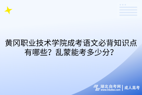 黃岡職業(yè)技術(shù)學(xué)院成考語(yǔ)文必背知識(shí)點(diǎn)有哪些？亂蒙能考多少分？