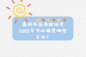 黃岡師范學院成考2022年可以報考哪些專業？