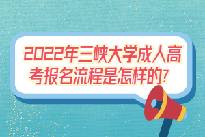 2022年三峽大學成人高考報名流程是怎樣的？