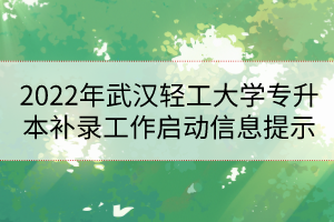 2022年武漢輕工大學專升本補錄工作啟動信息提示