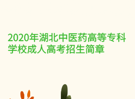 2020年湖北中醫藥高等專科學校成人高考招生簡章