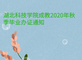 湖北科技學院成教2020年秋季畢業辦證通知