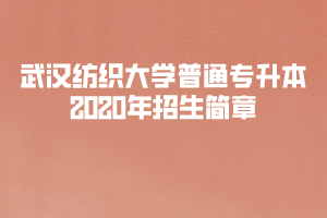 武漢紡織大學普通專升本2020年招生簡章