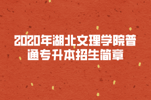 2020年湖北文理學院普通專升本招生簡章