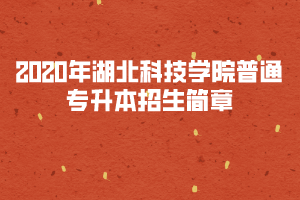 2020年湖北科技學院普通專升本招生簡章