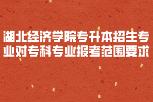 2020年湖北經(jīng)濟(jì)學(xué)院專升本招生專業(yè)對(duì)?？茖I(yè)報(bào)考范圍要求