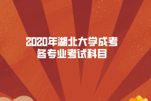 2020年湖北大學成考各專業考試科目