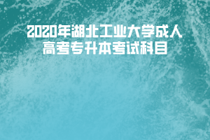 2020年湖北工業大學成人高考專升本考試科目