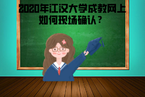 2020年江漢大學成教網上如何現場確認