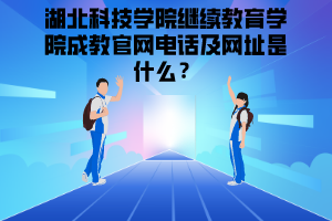 湖北科技學院繼續教育學院成教官網電話及網址是什么