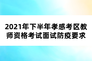 2021年下半年孝感考區教師資格考試面試防疫要求