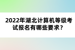 2022年湖北計算機等級考試報名有哪些要求？