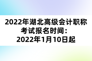 2022年湖北高級會計職稱考試報名時間：2022年1月10日起