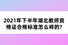 2021年下半年湖北教師資格證合格標準怎么樣的？