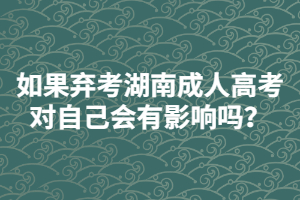 如果棄考湖南成人高考對自己會有影響嗎？