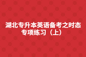 湖北專升本英語備考之時態專項練習（上）