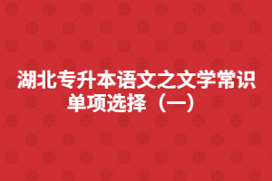 湖北專升本語文之文學常識單項選擇（一）