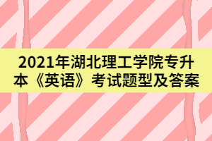 2021年武漢理工學院專升本《英語》考試題型及答案