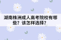 湖南株洲成人高考院校有哪些？該怎樣選擇？