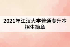 2021年江漢大學普通專升本招生簡章