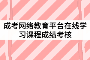 成考網絡教育平臺在線學習課程成績考核