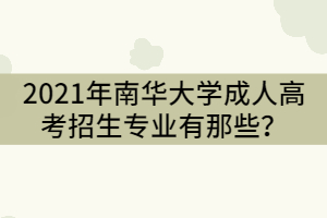 2021年南華大學成人高考招生專業有那些？