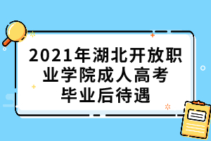 2021年湖北開放職業學院成人高考畢業后待遇