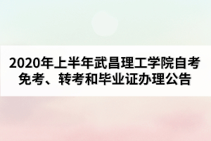 2020年上半年武昌理工學院自考免考、轉考和畢業證辦理公告