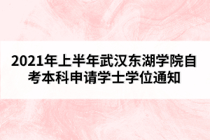 2021年上半年武漢東湖學院自考本科申請學士學位通知