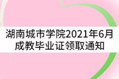 湖南城市學院關于2021年6月成教畢業證領取通知