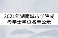 2021年湖南城市學院成考學士學位名單公示