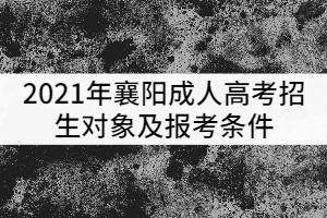 2021年襄陽成人高考招生對象及報考條件有哪些？