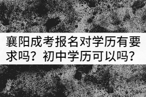 襄陽成考報名對學歷有要求嗎？初中學歷可以嗎？