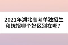 2021年湖北高考單獨招生和統招哪個好區別在哪？