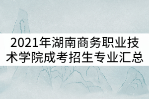 2021年湖南商務職業技術學院成考招生專業匯總