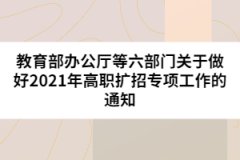 教育部辦公廳等六部門關于做好2021年高職擴招專項工作的通知