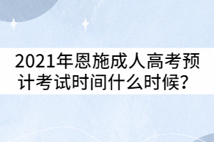 2021年恩施成人高考預計考試時間什么時候？