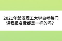 2021年武漢理工大學自考每門課程報名費都是一樣的嗎？ 