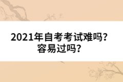 2021年自考考試難嗎？容易過嗎？