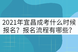 2021年宜昌成考什么時候報名？報名流程有哪些？