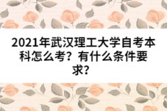 2021年武漢理工大學自考本科怎么考？有什么條件要求？