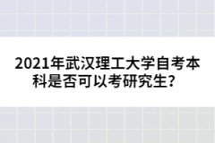 2021年武漢理工大學自考本科是否可以考研究生？