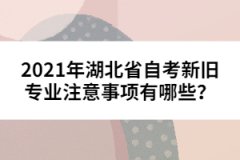 2021年湖北省自考新舊專業注意事項有哪些？