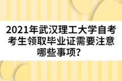 2021年武漢理工大學自考考生領取畢業證需要注意哪些事項？