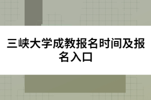 三峽大學成教報名時間及報名入口