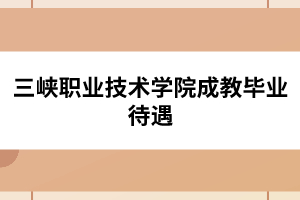 三峽職業技術學院成教畢業待遇