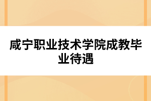 咸寧職業技術學院成教畢業待遇