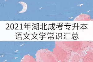 2021年湖北成考專升本語文文學常識匯總（三）